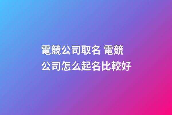 電競公司取名 電競公司怎么起名比較好-第1張-公司起名-玄機派
